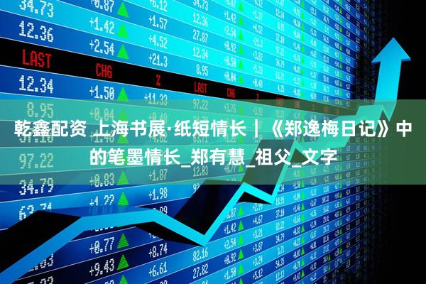 乾鑫配资 上海书展·纸短情长｜《郑逸梅日记》中的笔墨情长_郑有慧_祖父_文字