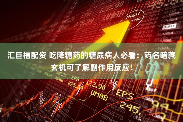汇巨福配资 吃降糖药的糖尿病人必看：药名暗藏玄机可了解副作用反应！