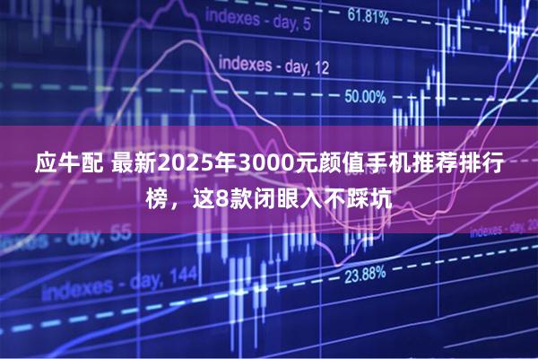 应牛配 最新2025年3000元颜值手机推荐排行榜，这8款闭眼入不踩坑