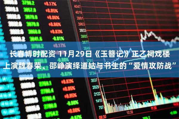 长春博时配资 11月29日《玉簪记》正乙祠戏楼上演魏春荣、邵峥演绎道姑与书生的“爱情攻防战”