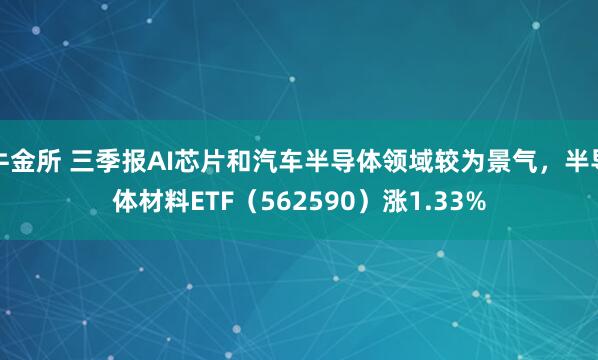 牛金所 三季报AI芯片和汽车半导体领域较为景气，半导体材料ETF（562590）涨1.33%