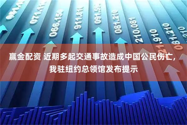 赢金配资 近期多起交通事故造成中国公民伤亡, 我驻纽约总领馆发布提示