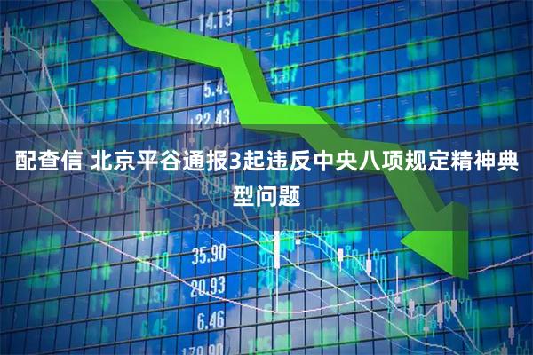 配查信 北京平谷通报3起违反中央八项规定精神典型问题