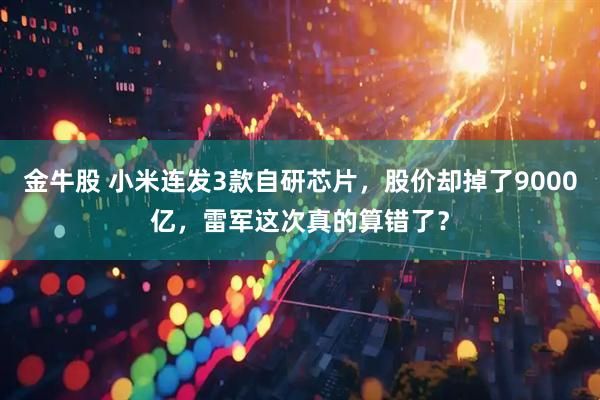 金牛股 小米连发3款自研芯片，股价却掉了9000亿，雷军这次真的算错了？